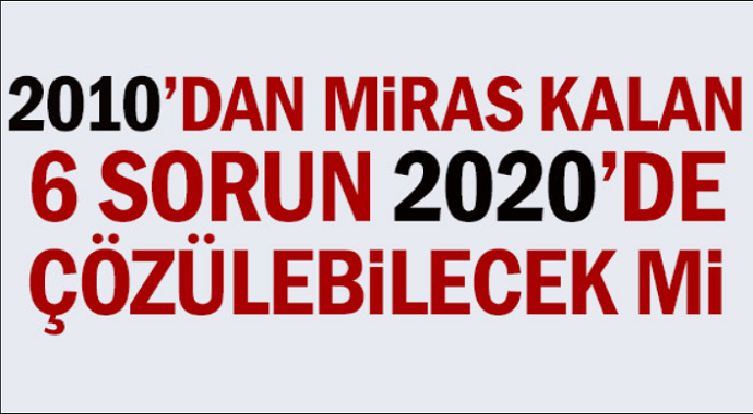 2010 yılında miras kalan 6 sorun 2020’de çözülebilecek mi