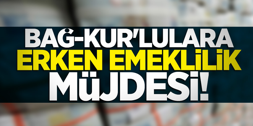 Milyonlarca Bağ-Kur'luya büyük müjde!  Erken emekli olabilirsiniz...