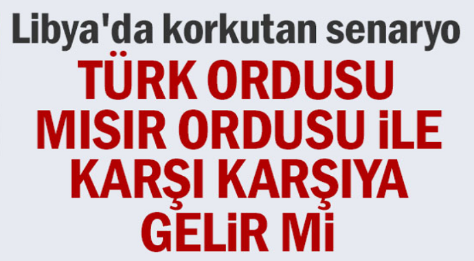 Libya'da korkutan senaryo! Türkiye ile Mısır ordusu karşı karşıya gelir mi?