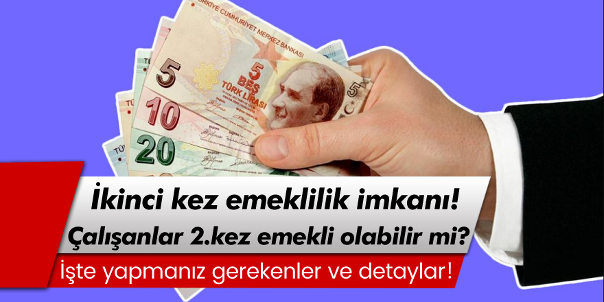 Çalışanlar 2.kez emekli olabilir mi? İkinci kez emeklilik imkanı! İşte yapmanız gerekenler...