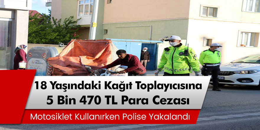 Sivas’ta 18 yaşındaki kağıt toplayıcısına 5 bin 470 TL ceza!