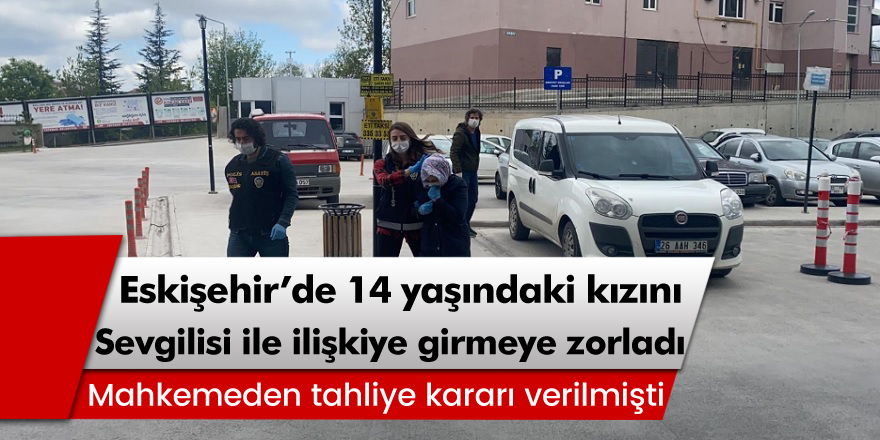 Eskişehir'de 14 yaşındaki kızını erkek arkadaşıyla birlikte olmaya zorladı!