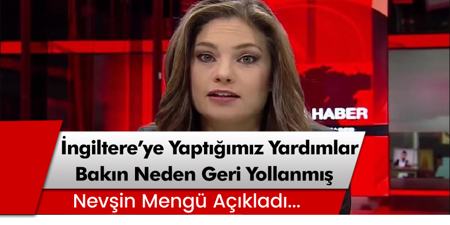 Nevşin Mengü,İngiltere'ye yapılan yardımların neden geri gönderildiğini açıkladı!