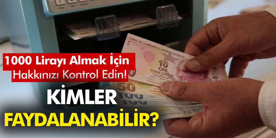 1000 TL Almak İçin Hakkınızı Kontrol Edin! Kimler Faydalanabilir? İşte Cevabı