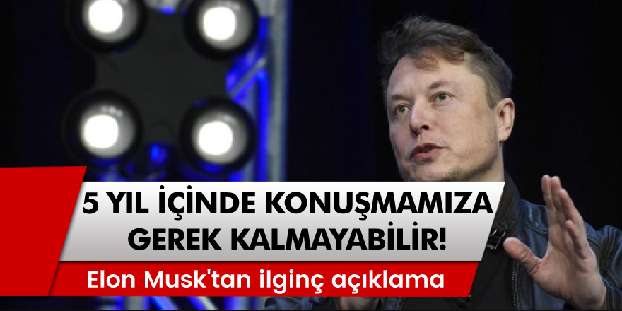 Elon Musk, 5 yıl içinde insanların konuşmaya ihtiyacı olmayacağını iddia etti!
