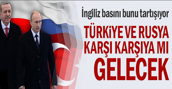 İngiliz basını bunu tartışıyor! Türkiye ve Rusya karşı karşıya mı gelecek?