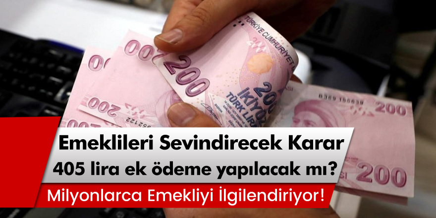 Milyonlarca Emekliyi İlgilendiriyor! Emekliye 405 Lira Ek Ödeme Yapılacak mı?