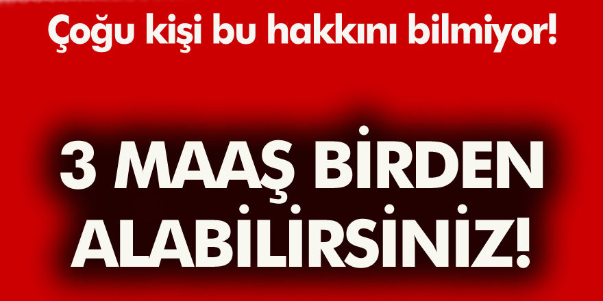 Çoğu kişi bu hakkını bilmiyor! 3 Maaş birden alabilirsiniz...