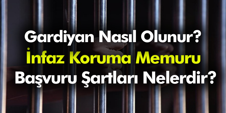 Gardiyan Nasıl  Olunur? İnfaz Koruma Memuru Başvuru Şartları Nelerdir?