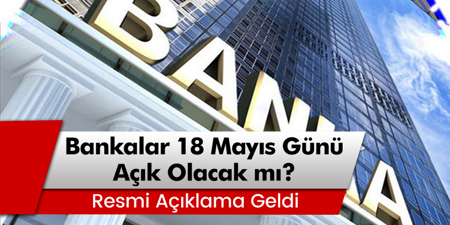 Resmi Açıklama Geldi: Bankalar 18 Mayıs Pazartesi Günü Açık Mı?