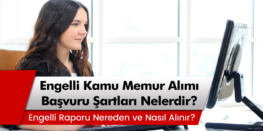 2020 Engelli Kamu Memur Alımı Başvuru Şartları Nelerdir? Engelli Raporu Nereden Alınır?