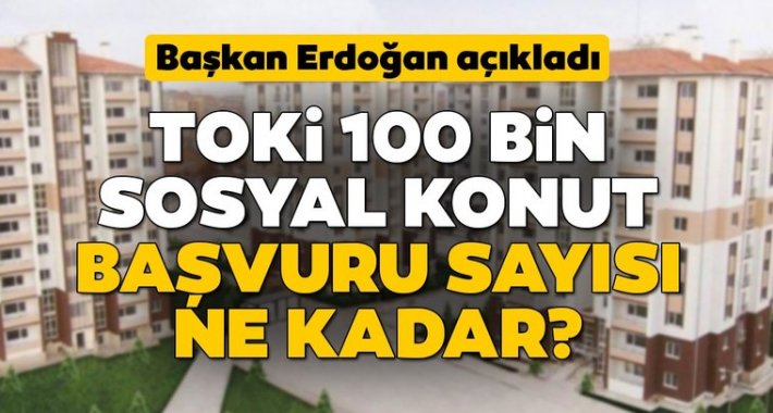 TOKİ 100 bin konut projesi başvuru sayısı ne kadar? 2020 TOKİ sosyal konutlarına kaç kişi başvurdu?