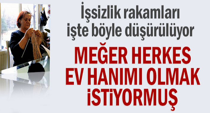 İşsizlik rakamları işte böyle düşürülüyor! Herkes ev hanımı olmak istiyormuş...