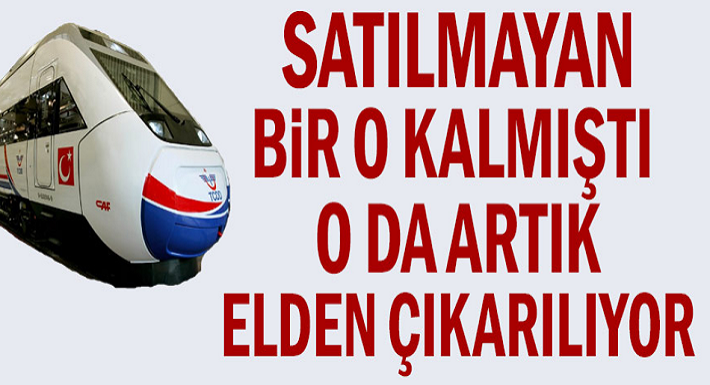 Satılmayan bir TCDD kalmıştı o da artık özel sektöre devrediliyor