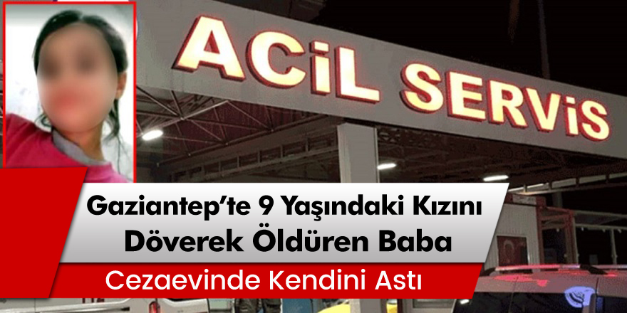 Gaziantep’te 9 yaşındaki kızını döverek öldüren baba cezaevinde kendini astı