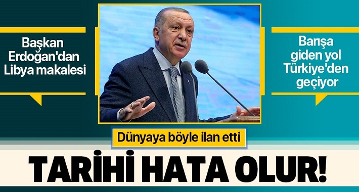 Son dakika: Başkan Erdoğan'dan Libya makalesi: 'Tarihi bir hata olacaktır'