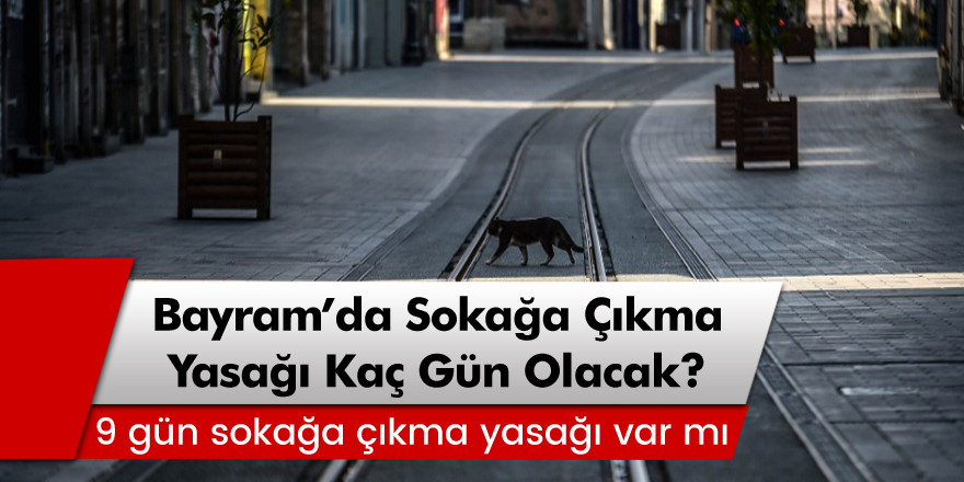 Bayramda sokağa çıkma yasağı kaç gün olacak? 9 günlük sokağa çıkma yasağı var mı?