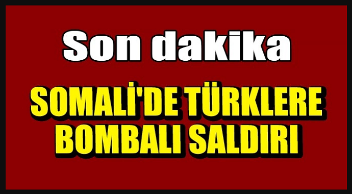 Türk müteahhitlere Somali'de bombalı saldırı