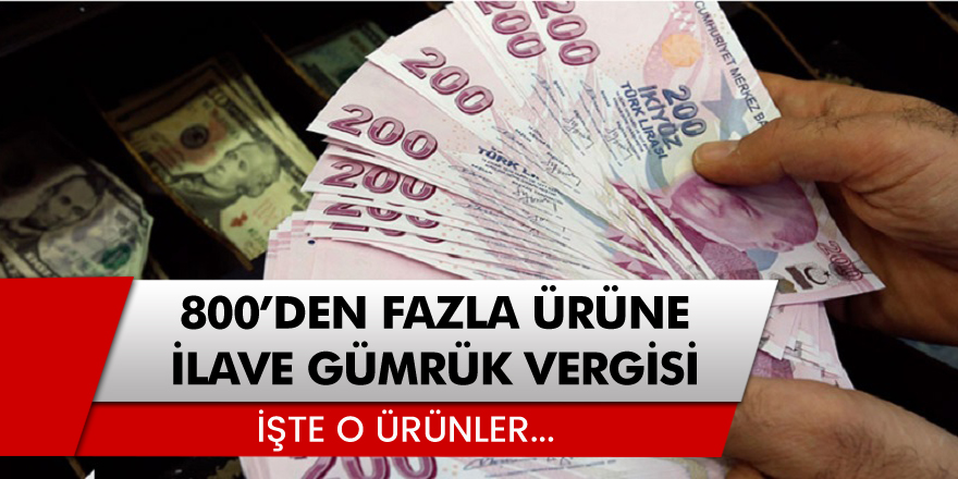 800'den fazla ürüne ilave gümrük vergisi getirildi! İşte o ürünler
