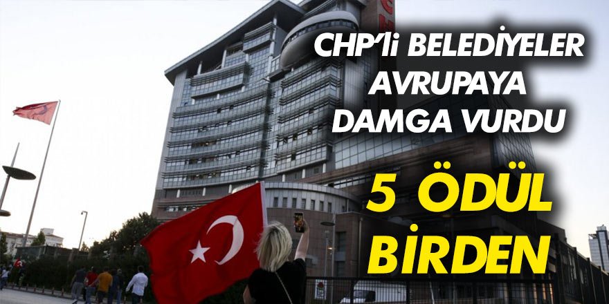 Avrupa'dan CHP'li belediyelere 5 ödül birden geldi!