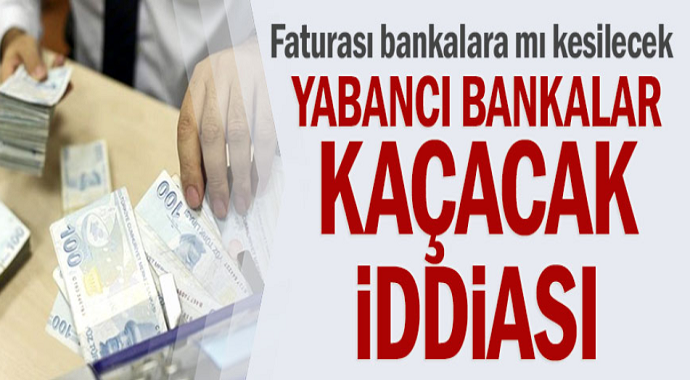 Yabancı bankalar kaçacak iddiası! Faturası bankalara mı kesilecek?