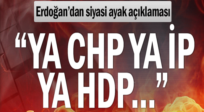 Erdoğan’dan siyasi ayak açıklaması! "Ya CHP ya İP ya HDP"