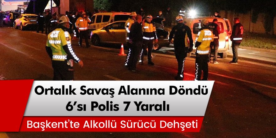 Ankara’da alkollü sürücü ortalığı savaş alanına döndürdü! 6’sı polis 7 yaralı