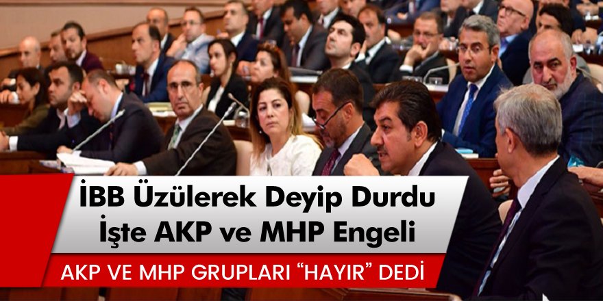 İBB Üzülerek Deyip Durdu! AKP ve MHP Grupları Hayır Dedi!