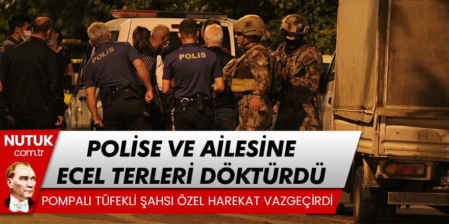 Pompalı tüfekle ailesine ve polise ecel terleri döktürdü! Özel harekat vazgeçirdi!