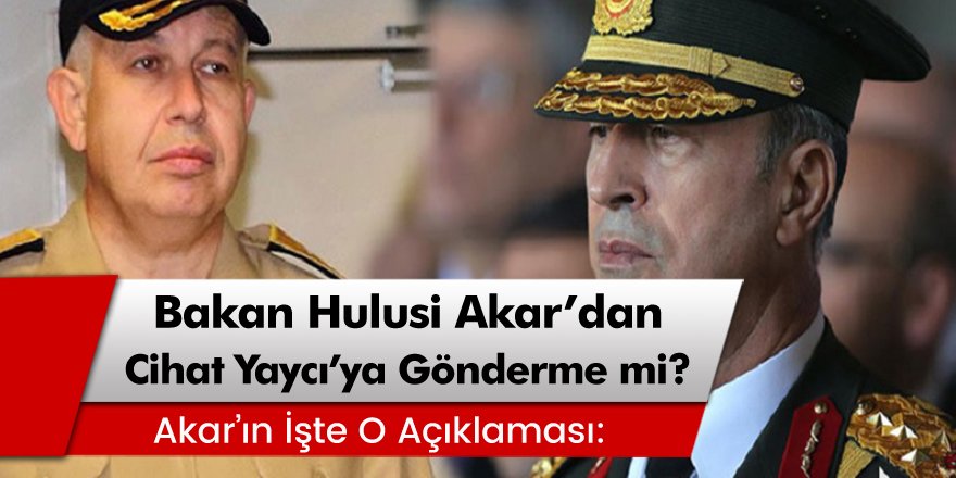 Milli Savunma Bakanı Hulusi Akar'dan Cihat Yaycı'ya gönderme mi?