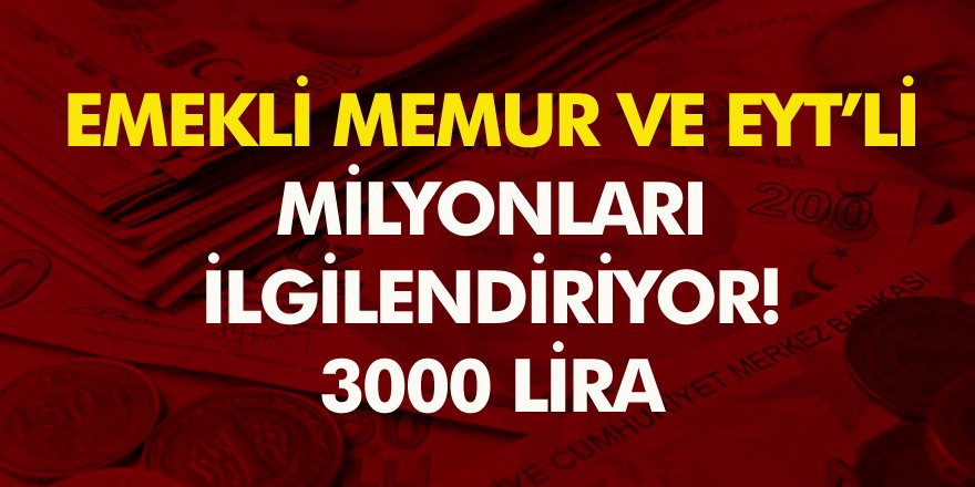 Müjde! Milyonlarca Emekli Memur EYT’li olan herkesi ilgilendiriyor 3 bin lira…