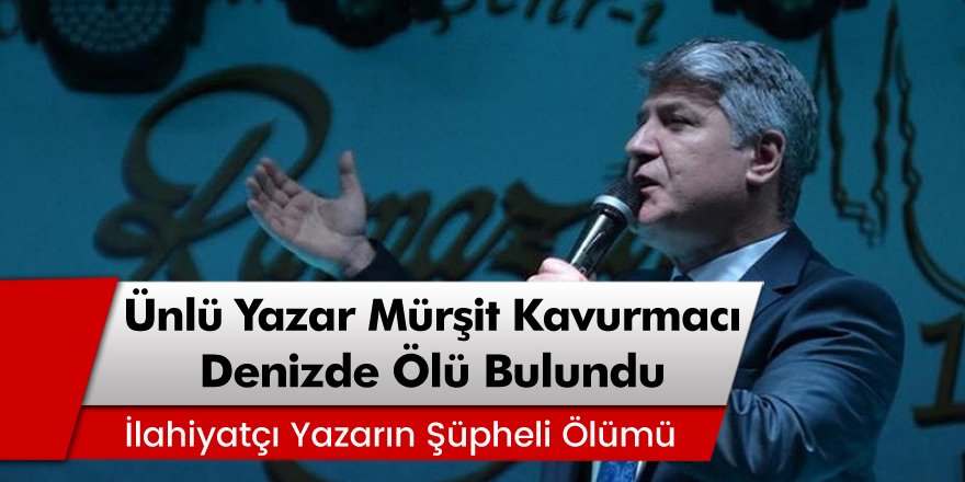 İlahiyatçı Mürşit Kavurmacı Denizde Ölü Olarak Bulundu!