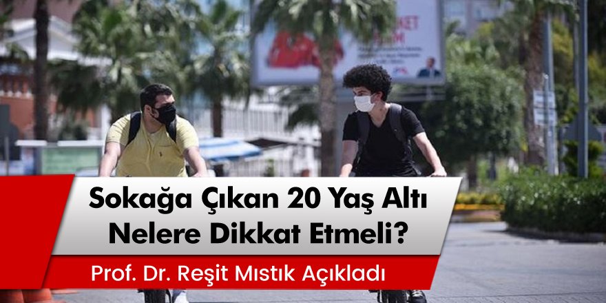 Prof. Dr. Reşit Mıstık Açıkladı: Sokağa çıkan 20 yaş altı nelere dikkat etmeli