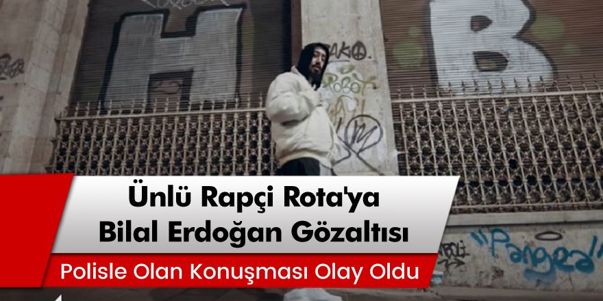 Ünlü rapçi Rota'ya Bilal Erdoğan gözaltısı! Polisle olan konuşması olay oldu