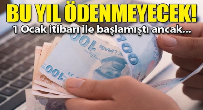 Bu yıl ödenmeyecek 1 ocakta başlamıştı ancak!