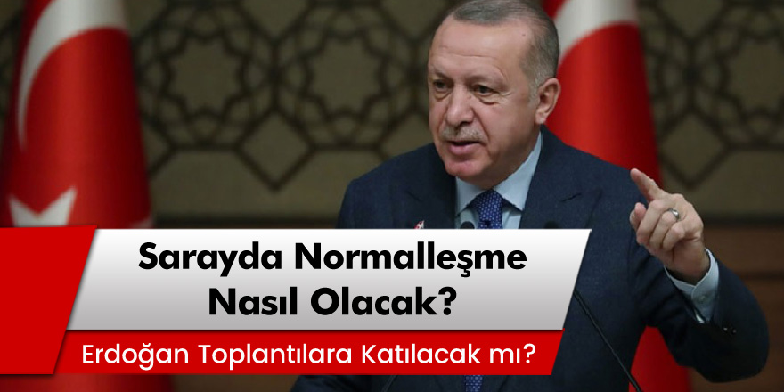 Saray'da normalleşme nasıl olacak? Erdoğan toplantılara katılacak mı?