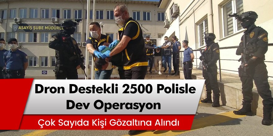 Dron destekli 2 bin 500 polisle dev operasyon! Çok sayıda kişi gözaltına alındı