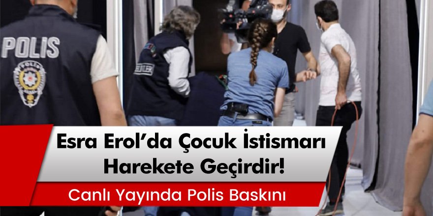 Esra Erol'da çocuk istismarı harekete geçirdi! Canlı yayında polis baskını