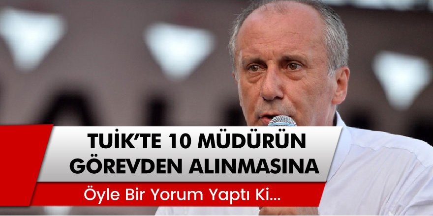 CHP'li Muharrem İnce, TÜİK'te 10 müdürün görevden alınmasına öyle bir yorum yaptı ki...