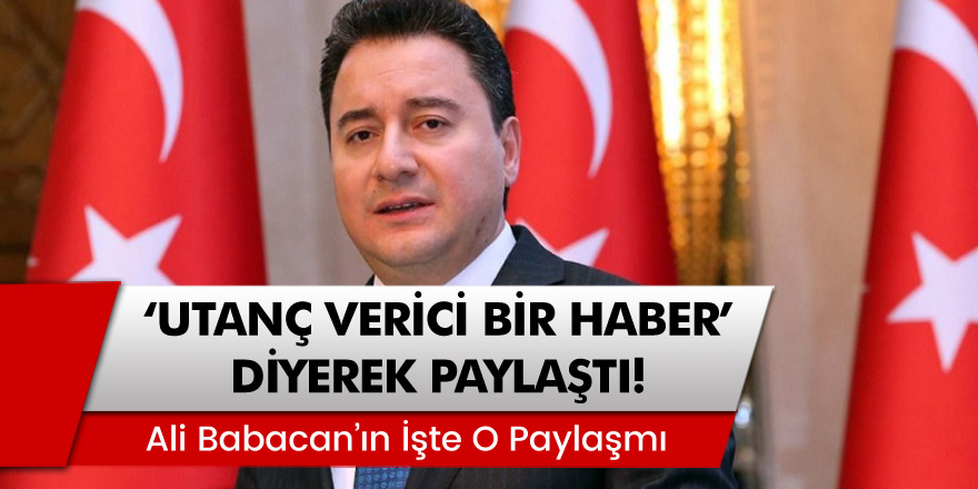 DEVA Partisi Başkanı Ali Babacan 'utanç verici bir haber' diyerek paylaştı