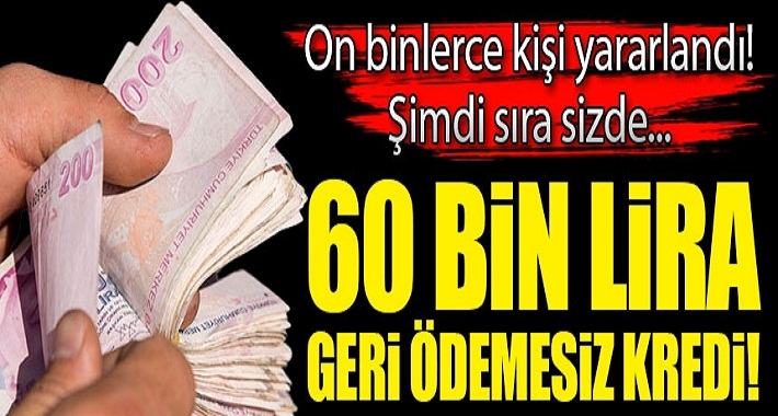 On binlerce kişi yararlandı şimdi sıra sizde 60 bin lira geri ödemesiz kredi!