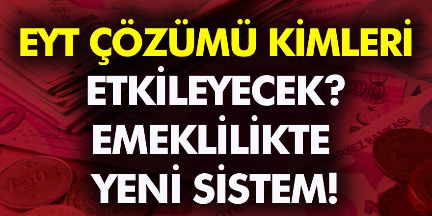 EYT çözümü kimleri etkileyecek? Emeklilikte Yeni Dönem! İşte Detaylar...