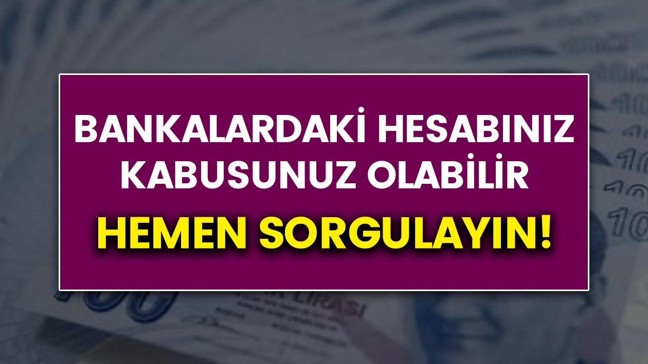 Banka hesaplarınız kabusunuz olabilir! Hemen sorgulayın