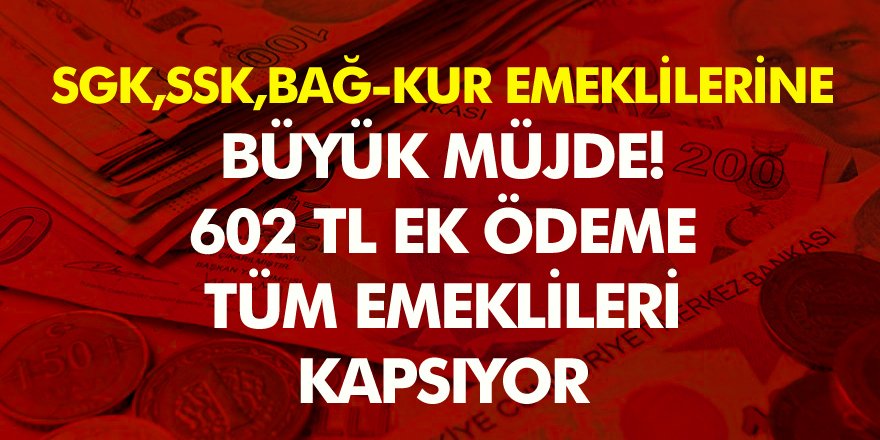 Emeklilere 602 TL ek ödeme SGK SSK ve BAĞ-KUR tüm emeklileri kapsıyor İşte ayrıntılar!