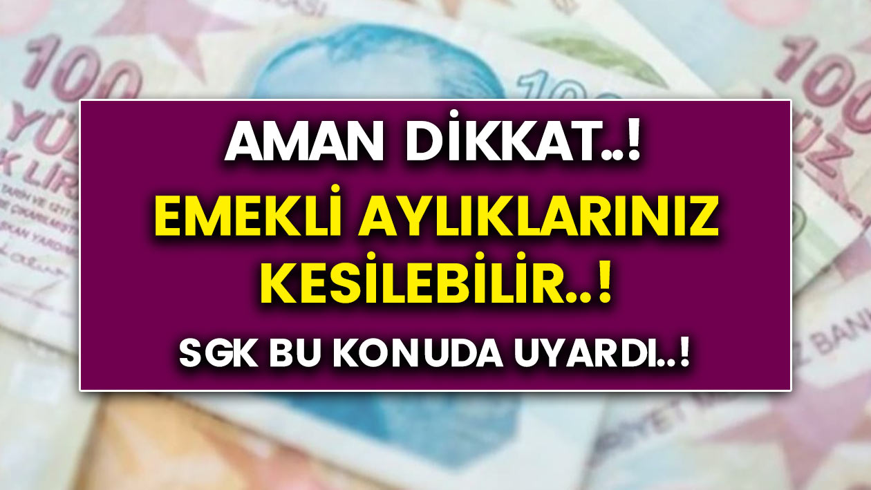 Aman dikkat..! SGK uyardı Emekli aylıklarınız kesilebilir!