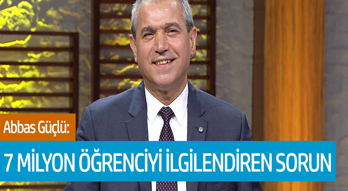 Abbas Güçlü: 7 Milyon Öğrenciyi İlgilendiren Sorun