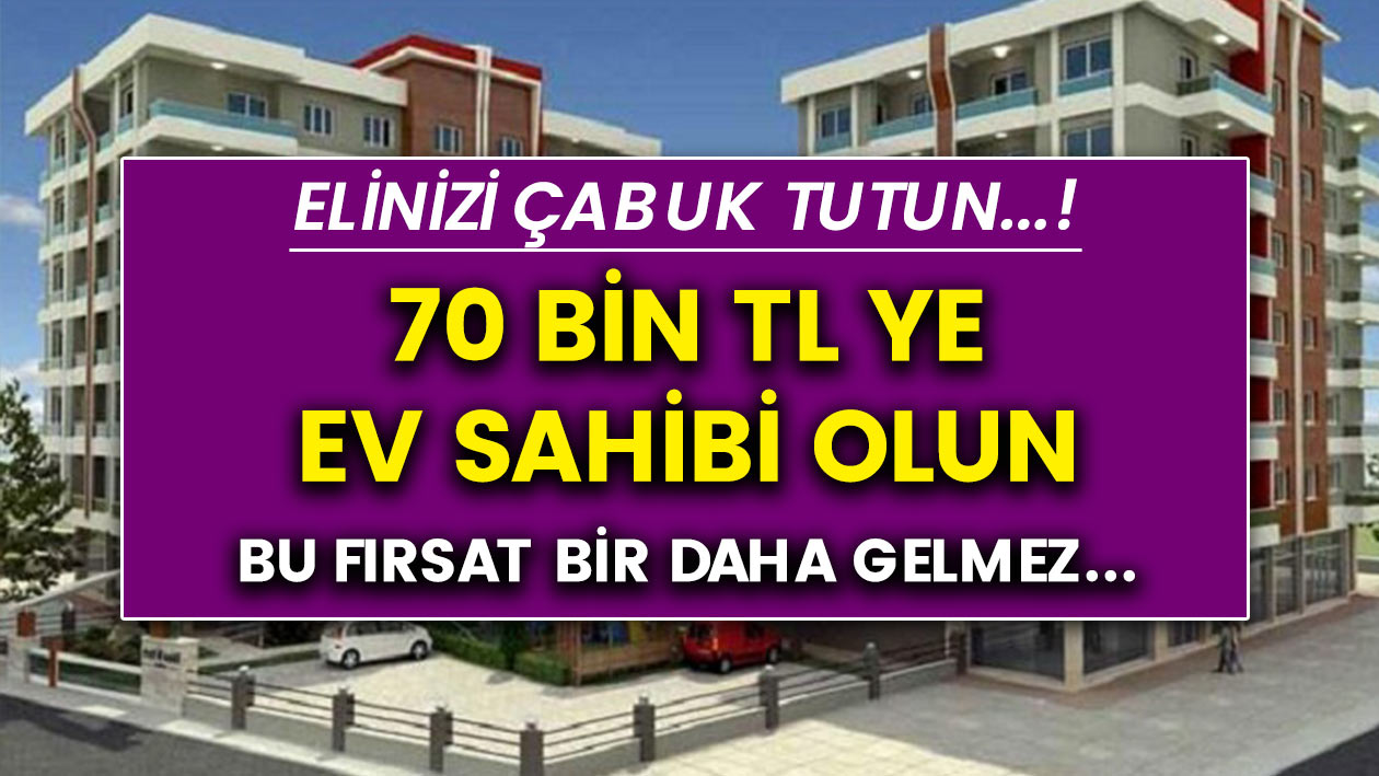 Elinizi çabuk tutun! 70 bin liraya ev sahibi olun, Bu fırsat bir daha gelmez..