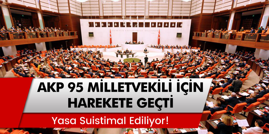 AKP 95 Milletvekili İçin Harekete Geçti! 'Yasa Suistimal Ediliyor'
