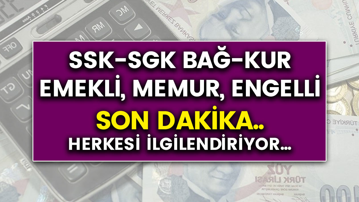 Son dakika: SGK- Emekli - SSK - Bağkur - Memur - Engelli olan herkesi ilgilendiriyor..!