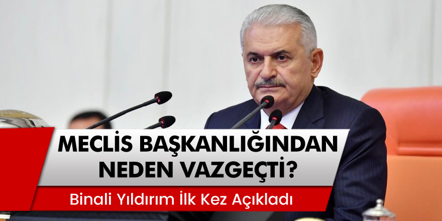 Binali Yıldırım Meclis Başkanlığından Neden Vazgeçti? İşte Cevabı...